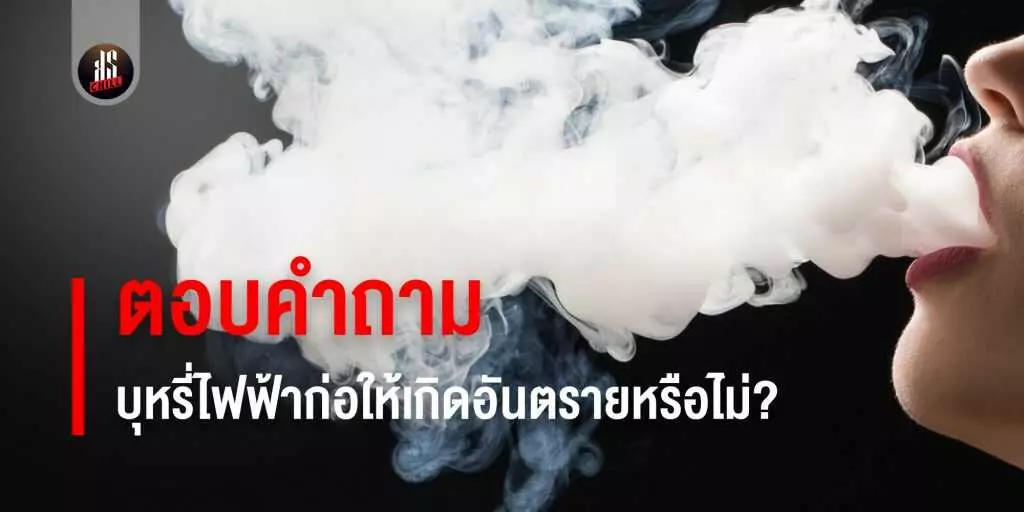 ตอบคำถาม บุหรี่ไฟฟ้า ก่อให้เกิดอันตรายหรือไม่?